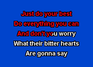 Just do your best
Do everything you can

And don't you worry
What their bitter hearts
Are gonna say