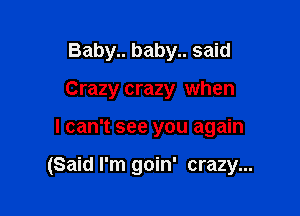 Baby.. baby.. said
Crazy crazy when

I can't see you again

(Said I'm goin' crazy...