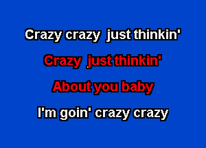 Crazy crazy just thinkin'

Crazy just thinkin'
About you baby

I'm goin' crazy crazy