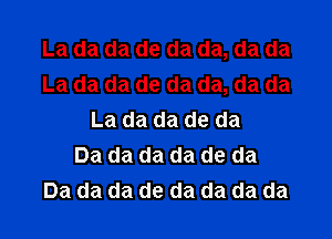 La da da de da da, da da
La da da de da da, da da

La da da de da
Da da da da de da
Da da da de da da da da