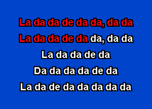 La da da de da da, da da
La da da de da da, da da

La da da de da
Da da da da de da
La da de da da da da da