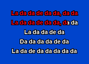 La da da de da da, da da
La da da de da da, da da

La da da de da
Da da da da de da
La da de da da da da da