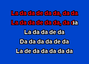 La da da de da da, da da
La da da de da da, da da

La da da de da
Da da da da de da
La de da da da da da