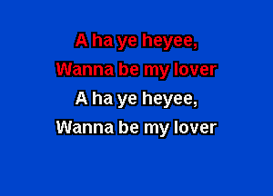 A ha ye heyee,
Wanna be my lover
A ha ye heyee,

Wanna be my lover