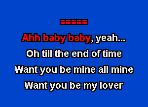 Ahh baby baby, yeah...
Oh till the end of time
Want you be mine all mine

Want you be my lover