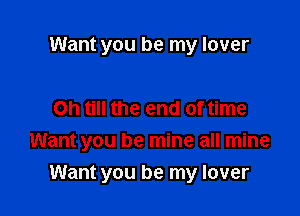 Want you be my lover

Oh till the end of time

Want you be mine all mine

Want you be my lover