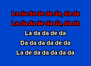 La da da de da da, da da
La da da de da da, da da

La da da de da
Da da da da de da
La de da da da da da