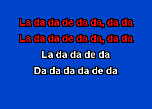 La da da de da da, da da
La da da de da da, da da

La da da de da
Da da da da de da