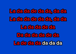 La da da de da da, da da
La da da de da da, da da

La da da de da
Da da da da de da
La de da da da da da