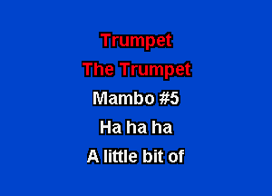 Trumpet

The Trumpet

Mambo 1,15
Ha ha ha
A little bit of