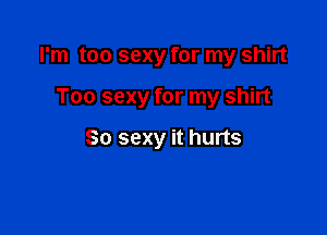 I'm too sexy for my shirt

Too sexy for my shirt

80 sexy it hurts