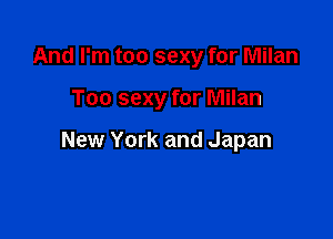 And I'm too sexy for Milan

Too sexy for Milan

New York and Japan