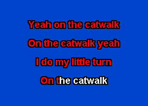 Yeah on the catwalk

0n the catwalk yeah

I do my little turn

On the catwalk