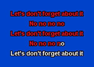 Let's don't forget about it
No no no no

Let's don't forget about it

No no no no
Let's don't forget about it