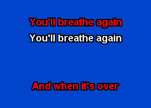 You'll breathe again

You'll breathe again

And when it's over