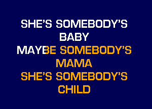 SHE'S SDMEBODY'S
BABY
MAYBE SOMEBODYB
MAMA
SHE'S SOMEBODY'S
CHILD