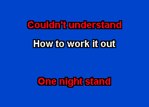 Couldn't understand

How to work it out

One night stand