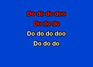 Do do do doo
Do do do

Do do do doo
Do do do