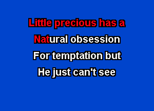 Little precious has a
Natural obsession

For temptation but

He just can't see