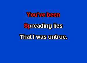 You've been

Spreading lies

That I was untrue.