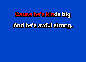 Cause he's kinda big

And he's awful strong.