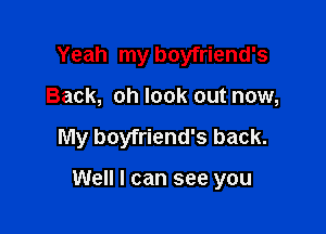Yeah my boyfriend's
Back, oh look out now,

My boyfriend's back.

Well I can see you