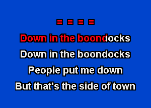 Down in the boondocks
Down in the boondocks

People put me down
But that's the side of town