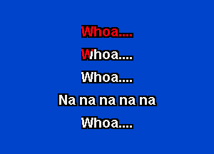 Whoa....
Whoa...
Whoa....

Na na na na na
Whoa....