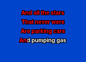 And all the stars
That never were
Are parking cars

And pumping gas