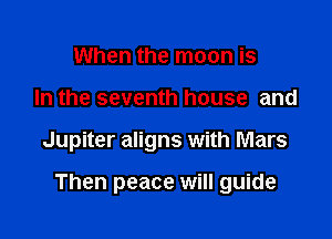 When the moon is
In the seventh house and

Jupiter aligns with Mars

Then peace will guide