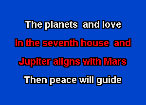 The planets and love
In the seventh house and

Jupiter aligns with Mars

Then peace will guide