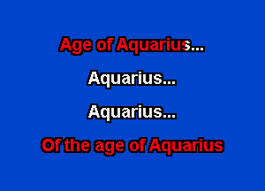 Age of Aquarius...
Aquarius...

Aquarius...

Of the age of Aquarius