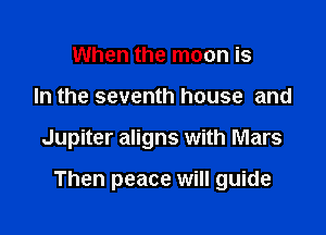 When the moon is
In the seventh house and

Jupiter aligns with Mars

Then peace will guide