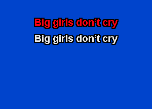 Big girls don,t cry
Big girls donT cry