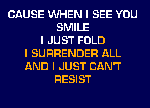 CAUSE INHEN I SEE YOU
SMILE
I JUST FOLD
I SURRENDER ALL
AND I JUST CAN'T
RESIST