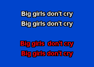 Big girls don,t cry
Big girls donT cry

Big girls dth cry
Big girls dom cry