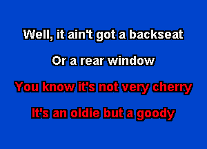 Well, it ain't got a backseat

Or a rear window

You know it's not very cherry

It's an oldie but a goody