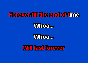Forever till the end of time
Whoa...
Whoa...

Will last forever