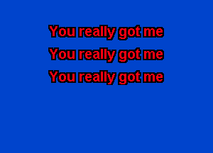 You really got me
You really got me

You really got me