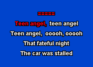 Teen angel, teen angel

Teen angel, ooooh, ooooh
That fateful night

The car was stalled