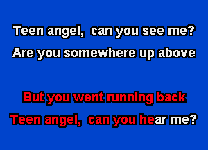 Teen angel, can you see me?

Are you somewhere up above

But you went running back

Teen angel, can you hear me?