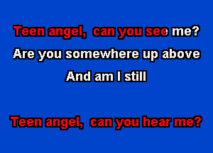 Teen angel, can you see me?
Are you somewhere up above
And am I still

Teen angel, can you hear me?