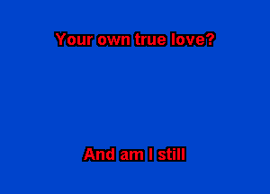 Your own true love?

And am I still