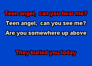 Teen angel, can you hear me?
Teen angel, can you see me?

Are you somewhere up above

They buried you today