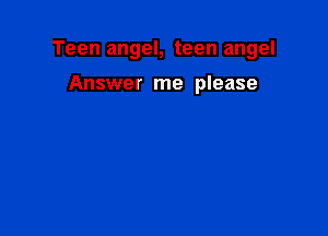 Teen angel, teen angel

Answer me please