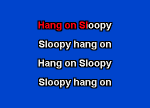 Hang on Sloopy
Sloopy hang on

Hang on Sloopy

Sloopy hang on