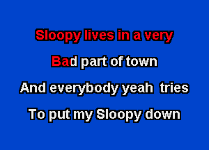Sloopy lives in a very

Bad part of town

And everybody yeah tries

To put my Sloopy down