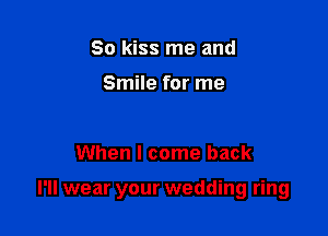 So kiss me and

Smile for me

When I come back

I'll wear your wedding ring
