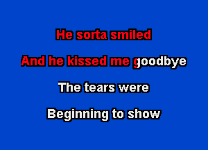 He sorta smiled

And he kissed me goodbye

The tears were

Beginning to show
