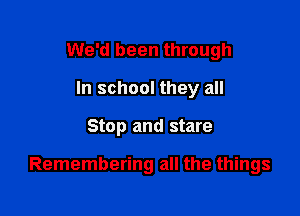 We'd been through
In school they all

Stop and stare

Remembering all the things